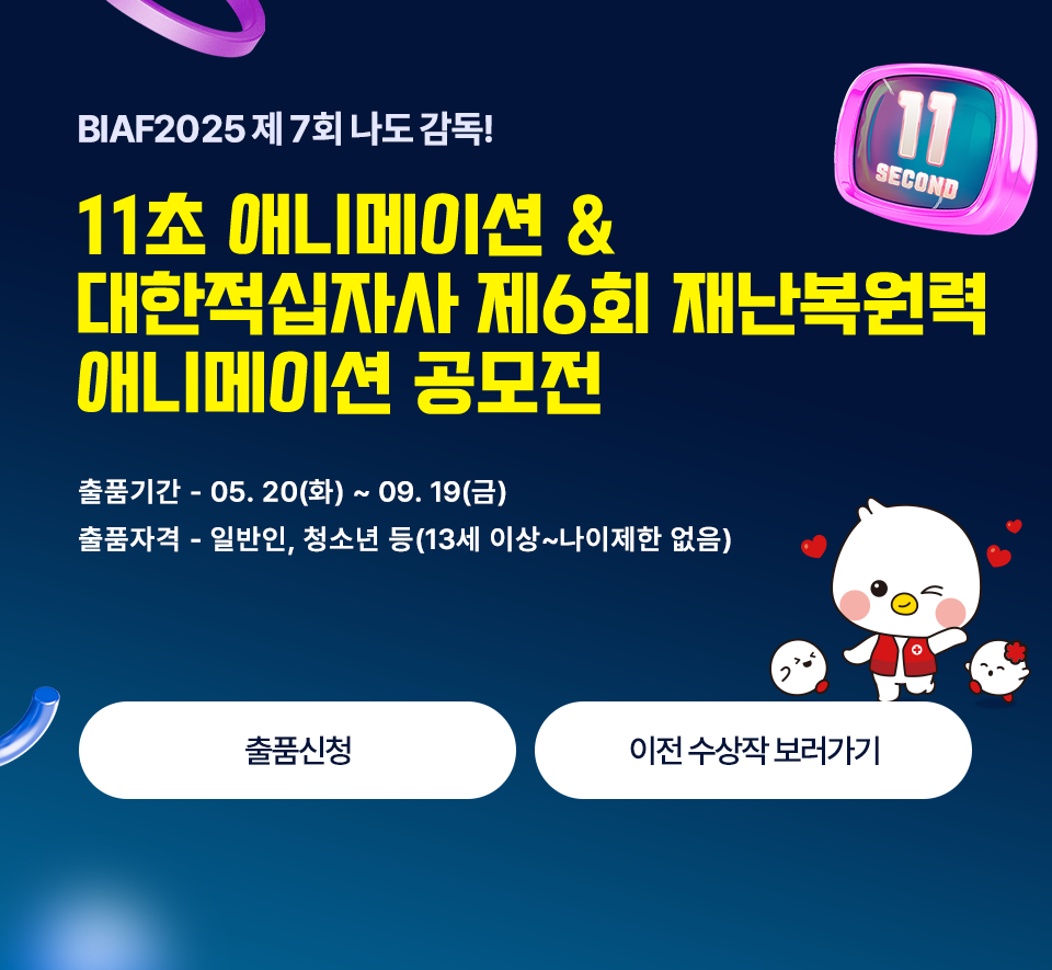 BIAF2024 제7회 나도 감독! 11초 애니메이션영화제 with 대한적십자사 제6회 재난복원력 애니메이션 공모전  출품기간 05. 20(화) ~ 09. 19(금) 출품자격 일반인, 청소년 등(13세 이상~나이제한 없음)