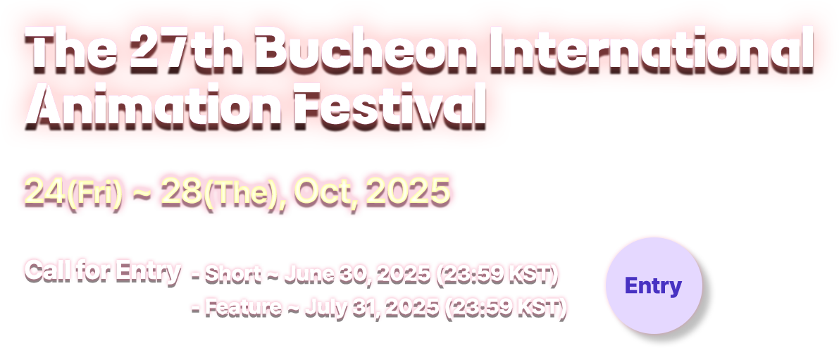 The 27th Bucheon International Animation Festival 24(Fri)~28(The), Oct, 2025. Call for Entro - Short ~June 30, 2025(23:59 KST). Feature ~July 31, 2025(23:59 KST)